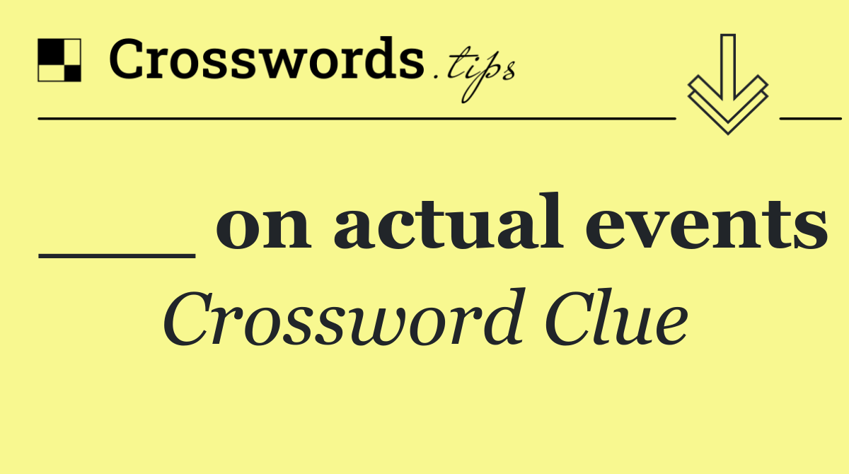 ___ on actual events