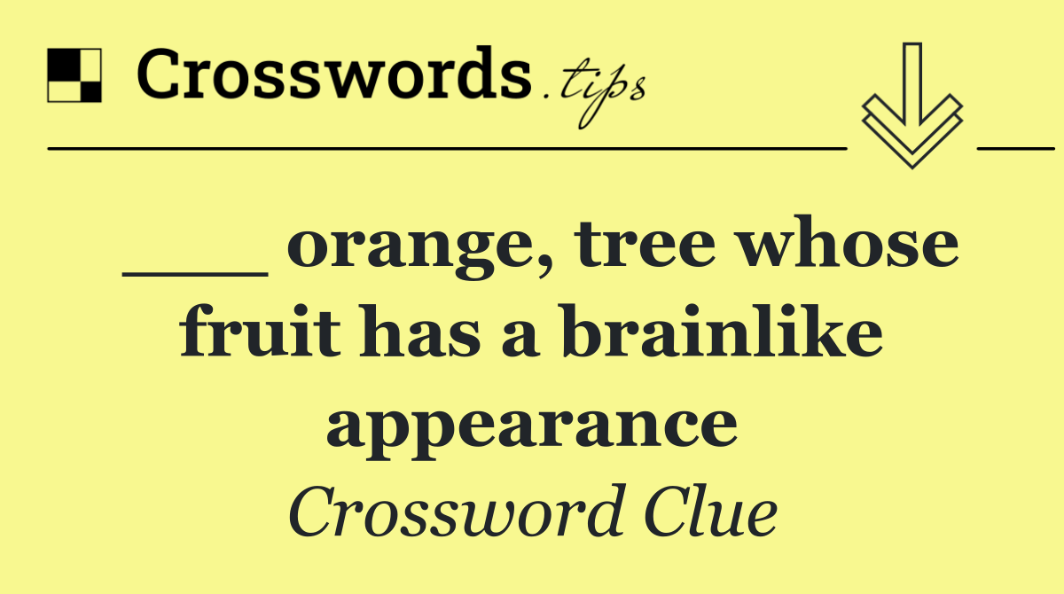 ___ orange, tree whose fruit has a brainlike appearance