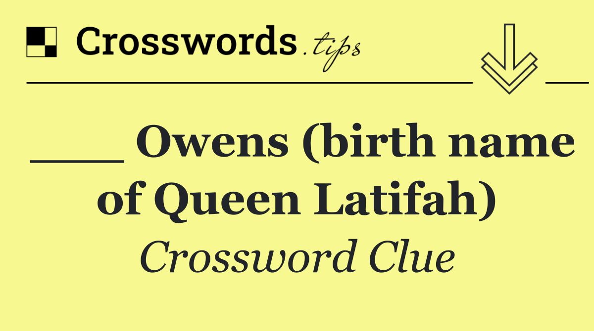 ___ Owens (birth name of Queen Latifah)
