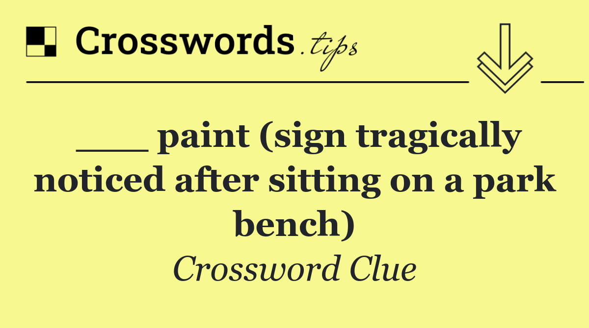 ___ paint (sign tragically noticed after sitting on a park bench)