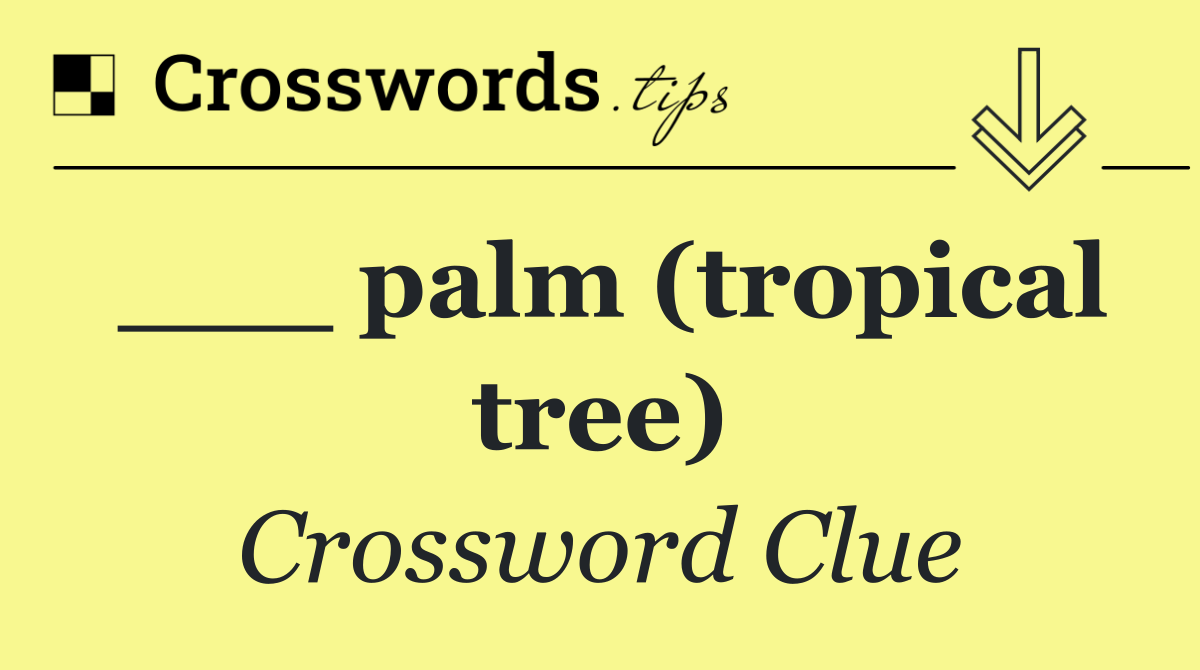 ___ palm (tropical tree)