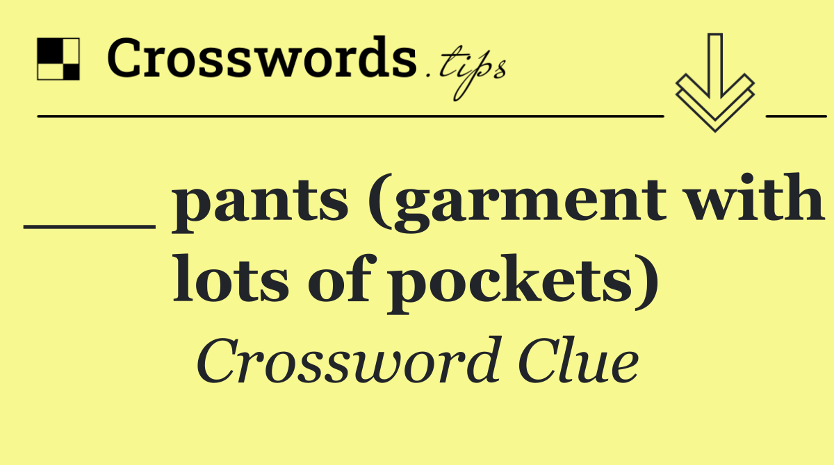 ___ pants (garment with lots of pockets)