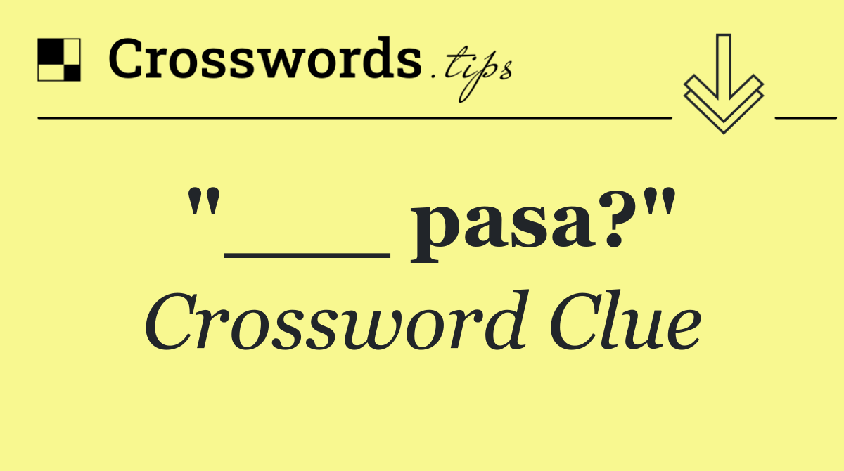 "___ pasa?"