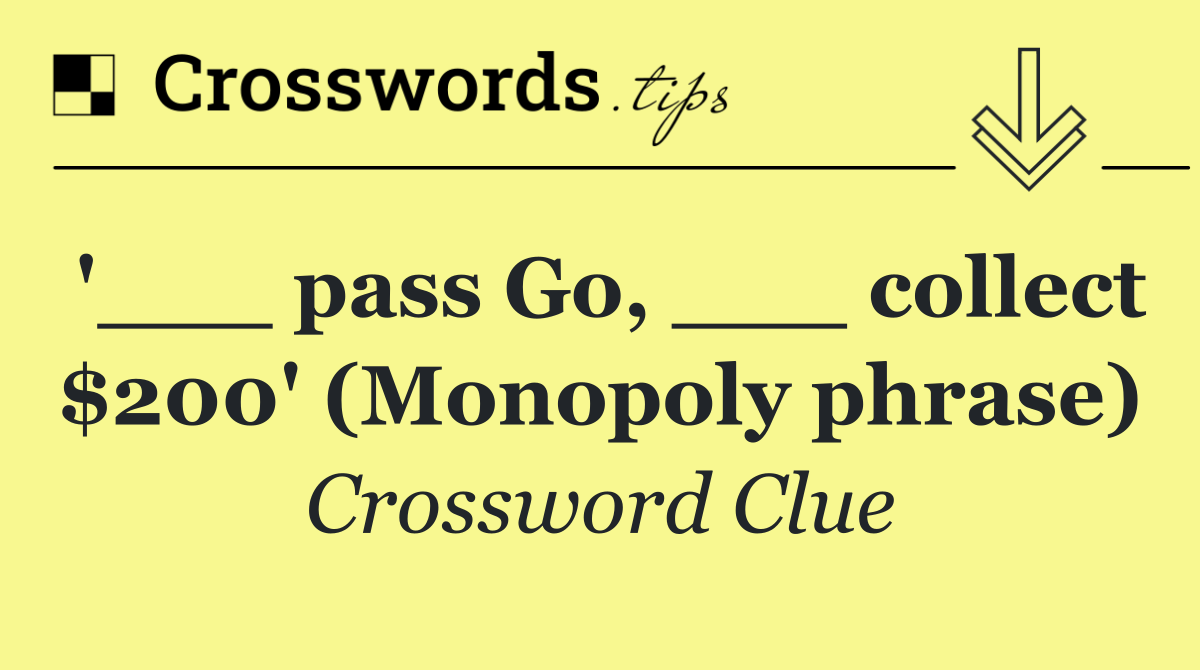 '___ pass Go, ___ collect $200' (Monopoly phrase)
