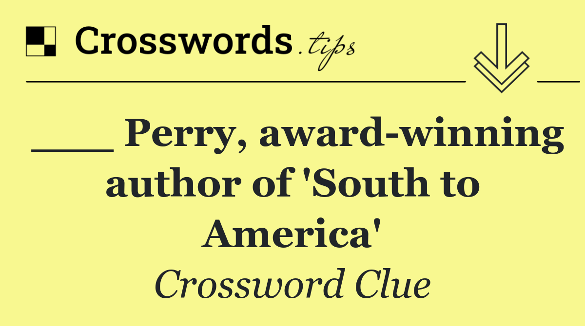___ Perry, award winning author of 'South to America'