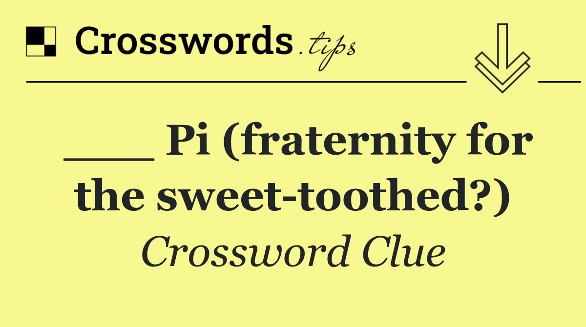___ Pi (fraternity for the sweet toothed?)