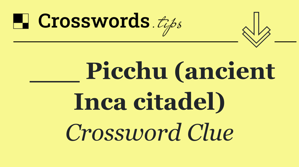 ___ Picchu (ancient Inca citadel)
