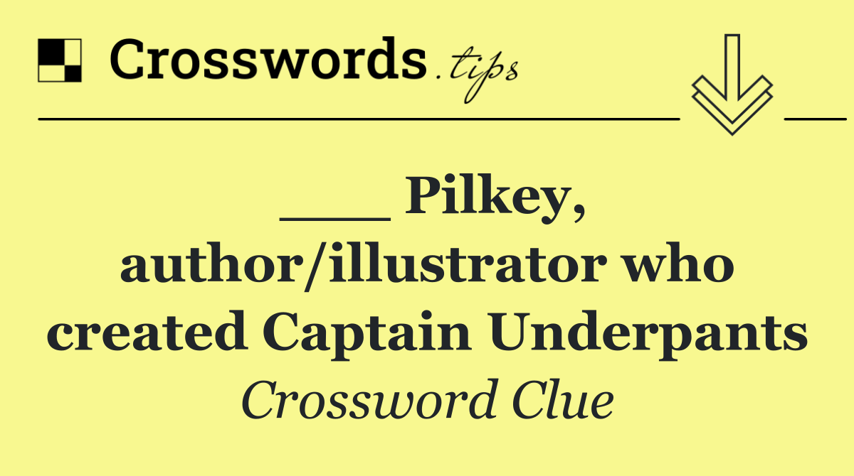 ___ Pilkey, author/illustrator who created Captain Underpants