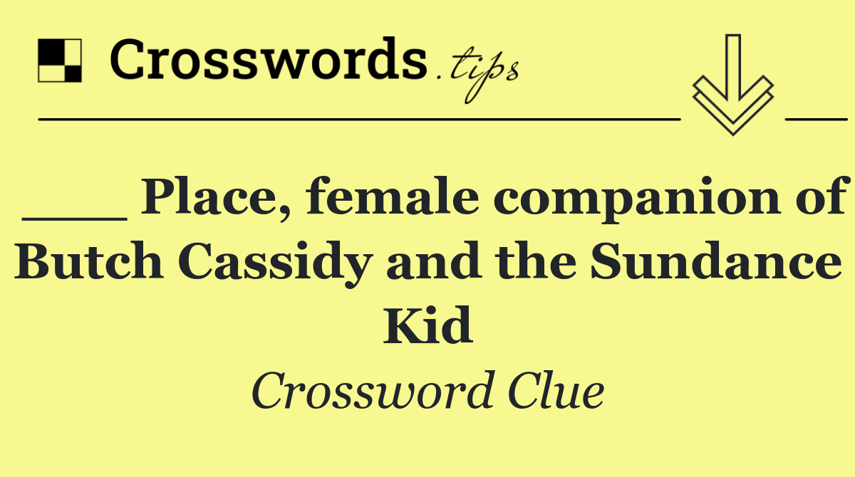 ___ Place, female companion of Butch Cassidy and the Sundance Kid