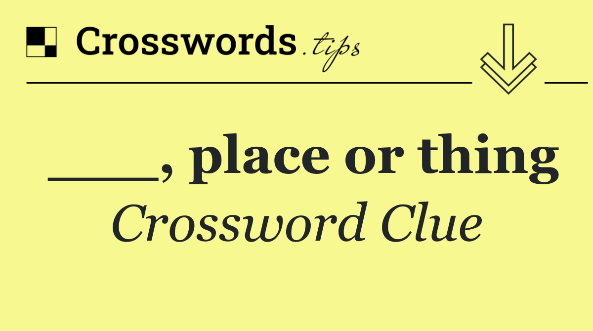 ___, place or thing