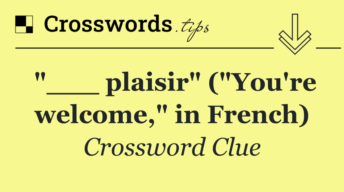"___ plaisir" ("You're welcome," in French)