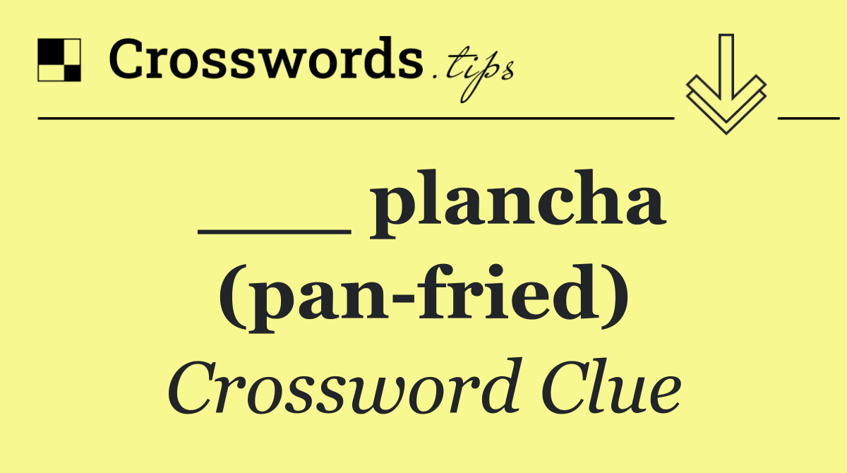 ___ plancha (pan fried)