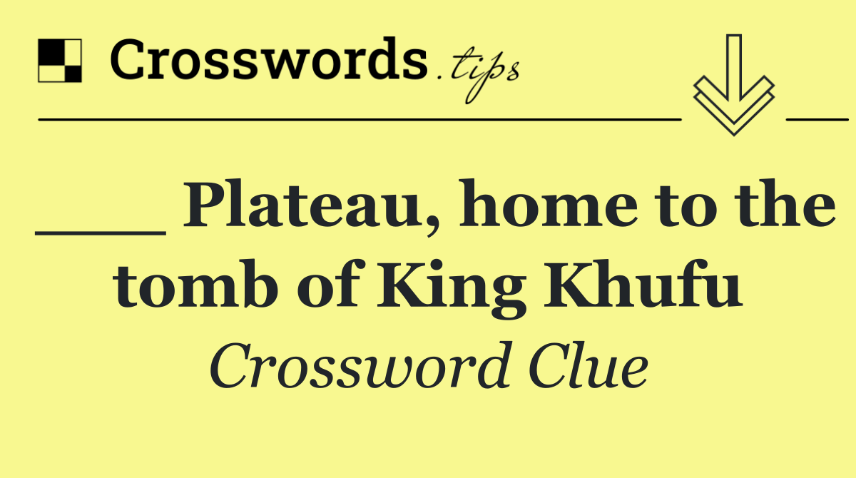 ___ Plateau, home to the tomb of King Khufu