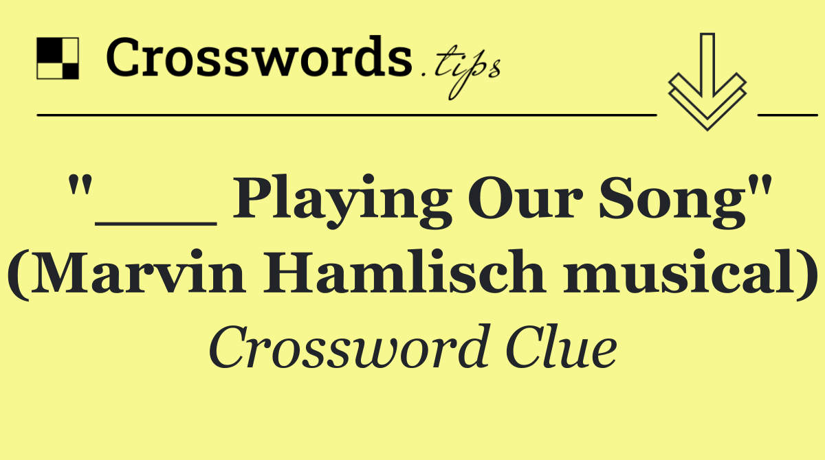 "___ Playing Our Song" (Marvin Hamlisch musical)