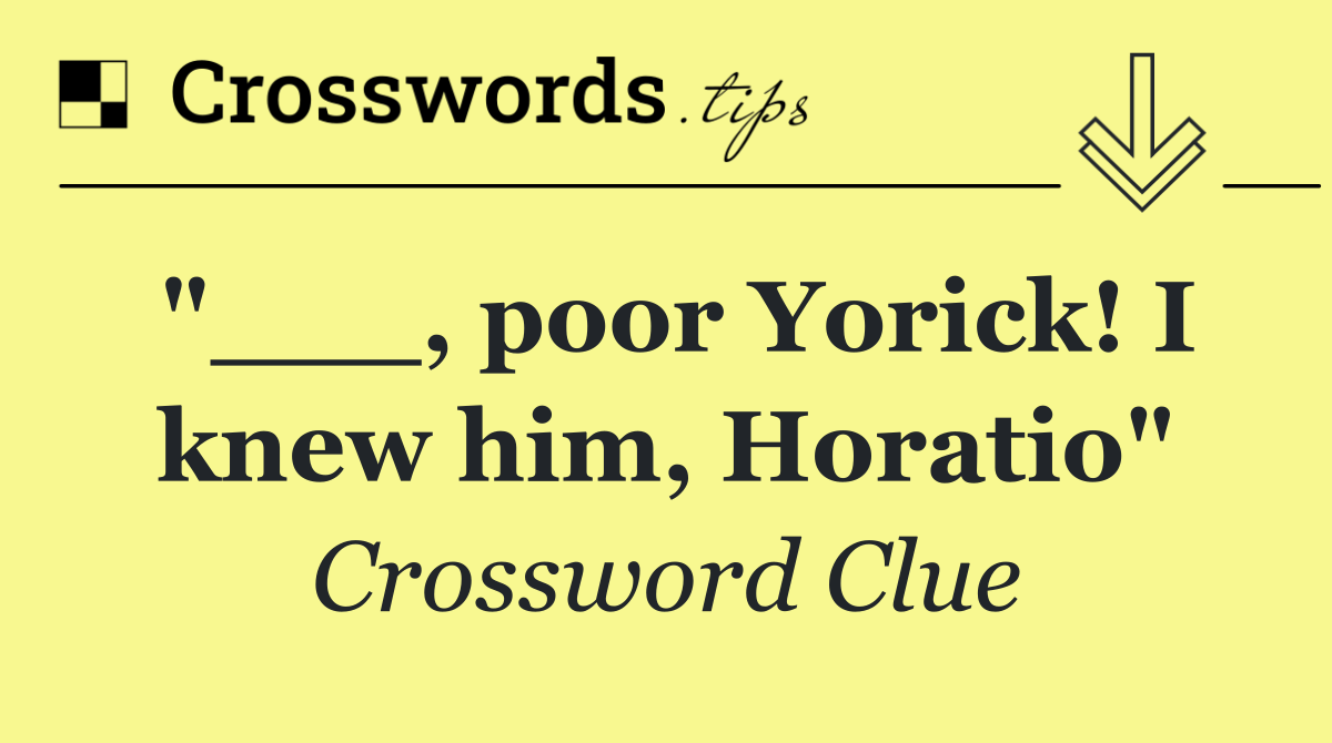"___, poor Yorick! I knew him, Horatio"