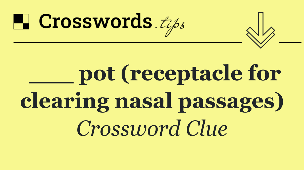___ pot (receptacle for clearing nasal passages)