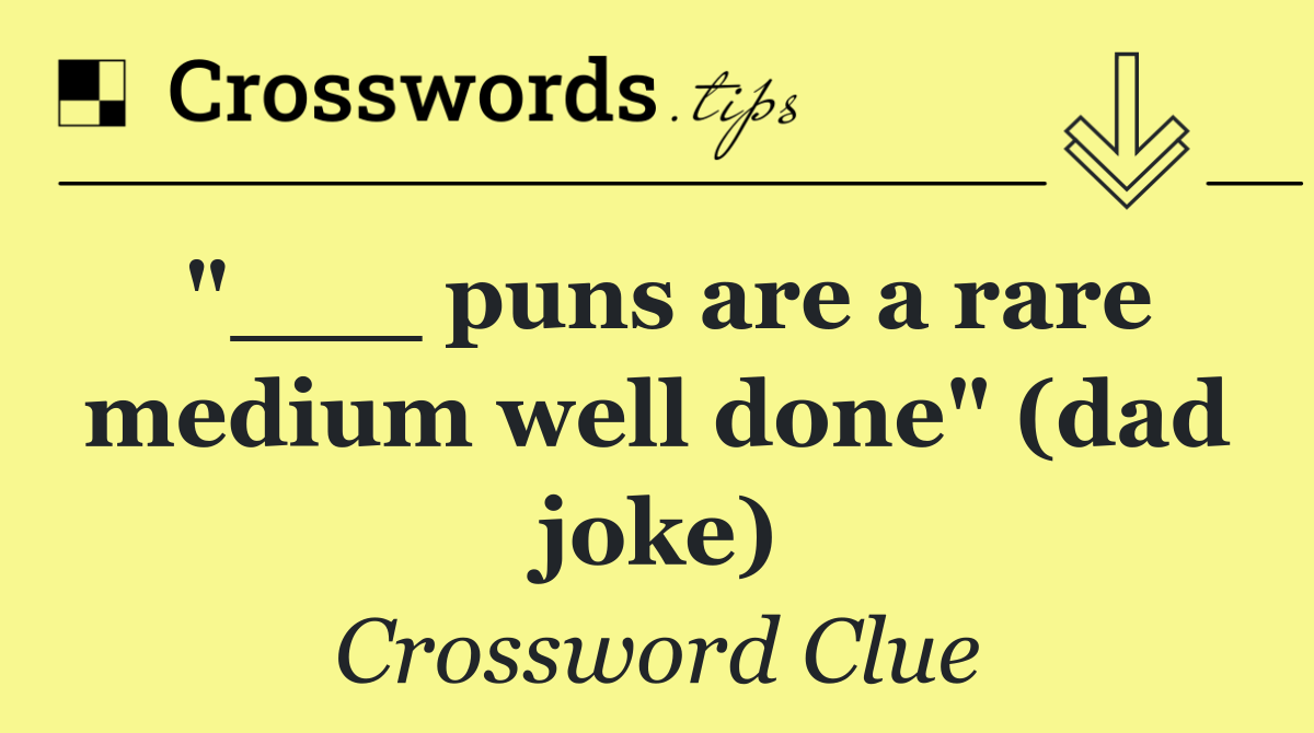 "___ puns are a rare medium well done" (dad joke)