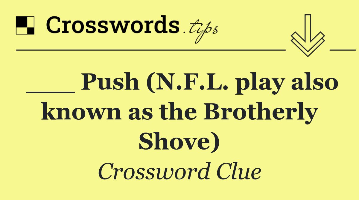 ___ Push (N.F.L. play also known as the Brotherly Shove)