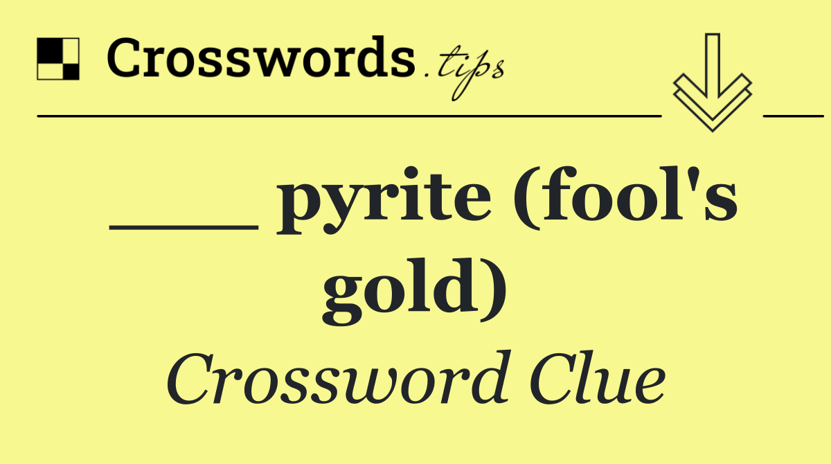 ___ pyrite (fool's gold)