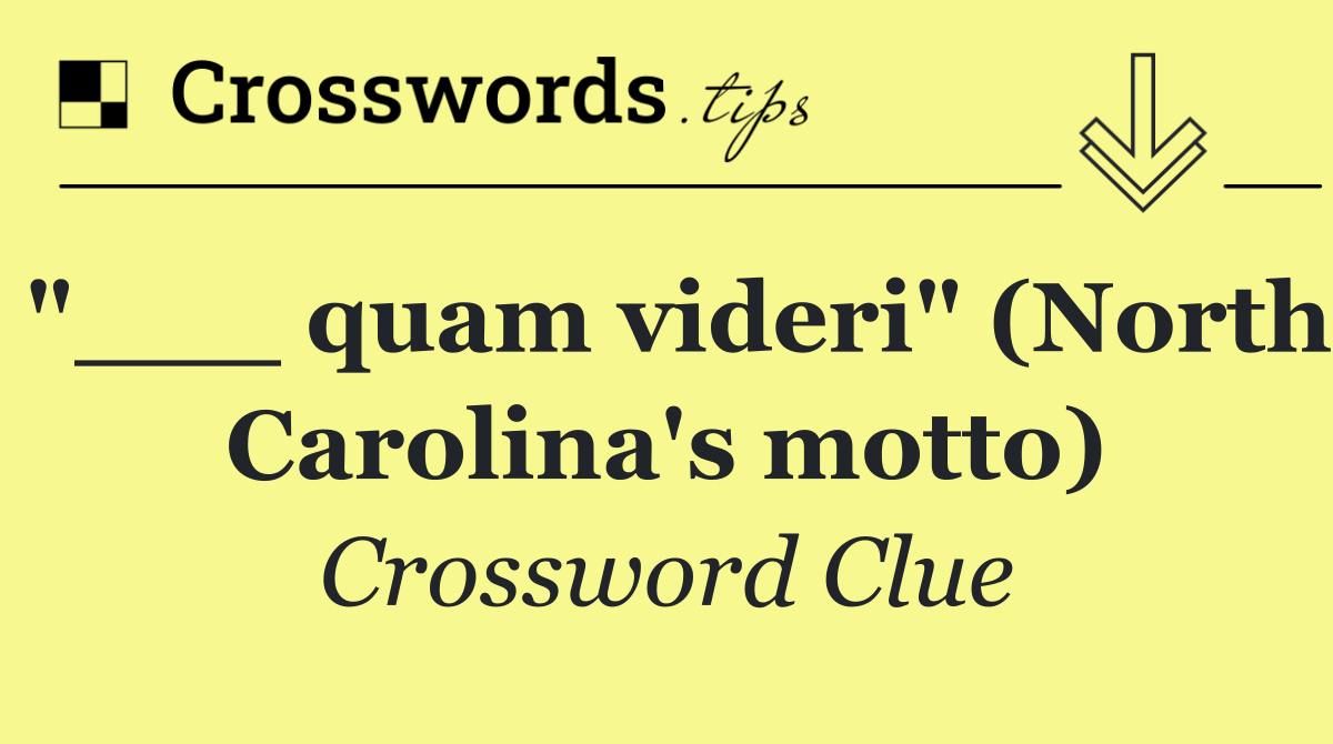 "___ quam videri" (North Carolina's motto)