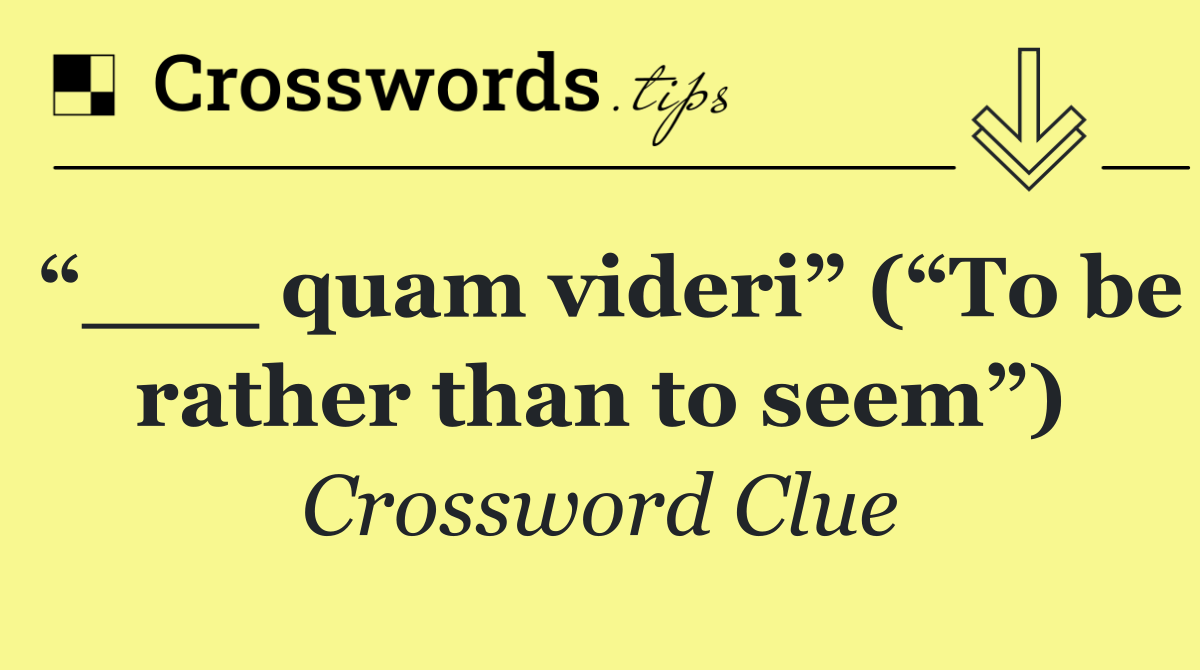 “___ quam videri” (“To be rather than to seem”)