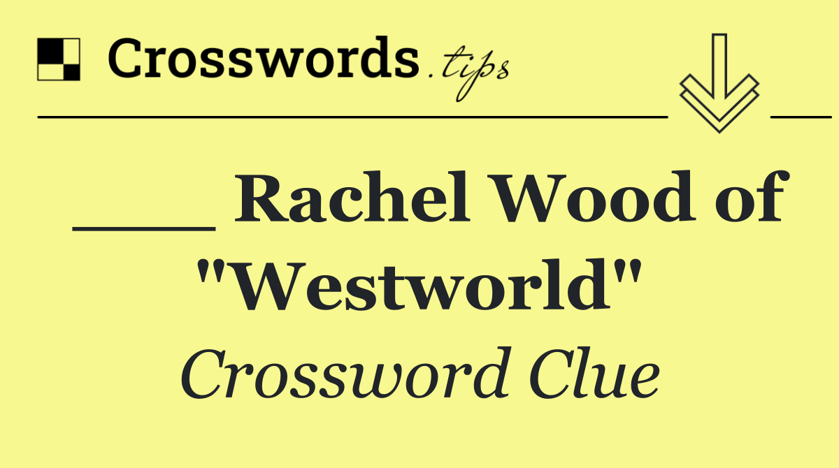 ___ Rachel Wood of "Westworld"