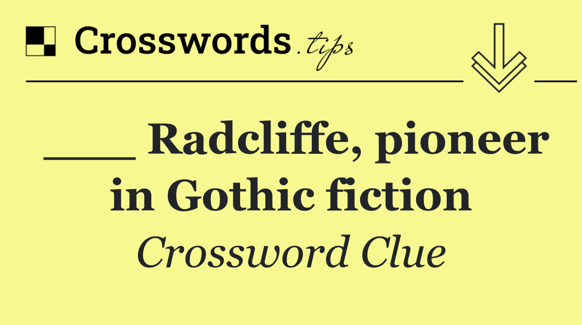 ___ Radcliffe, pioneer in Gothic fiction