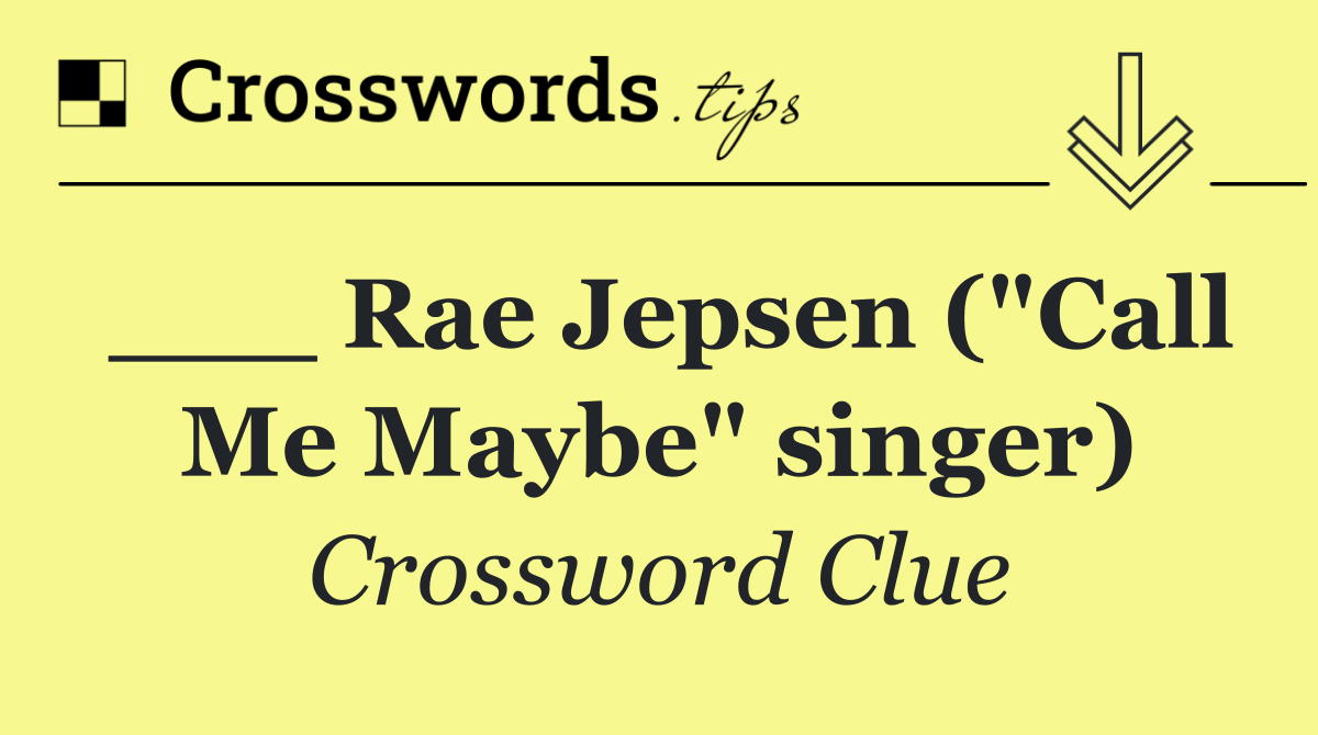 ___ Rae Jepsen ("Call Me Maybe" singer)