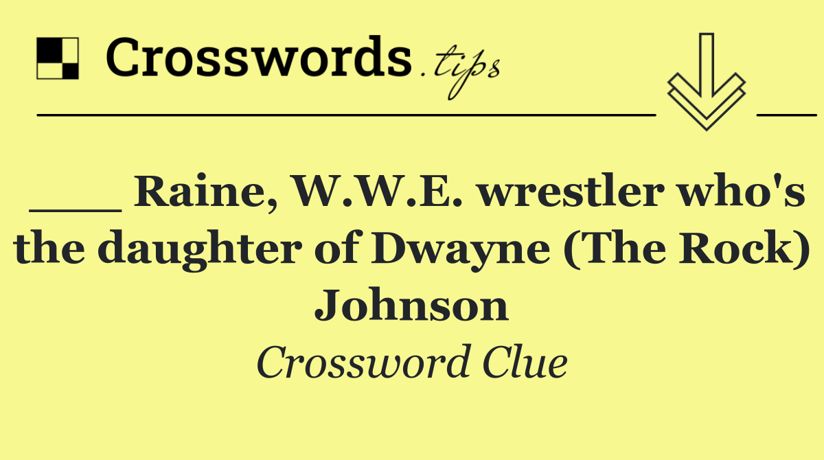 ___ Raine, W.W.E. wrestler who's the daughter of Dwayne (The Rock) Johnson