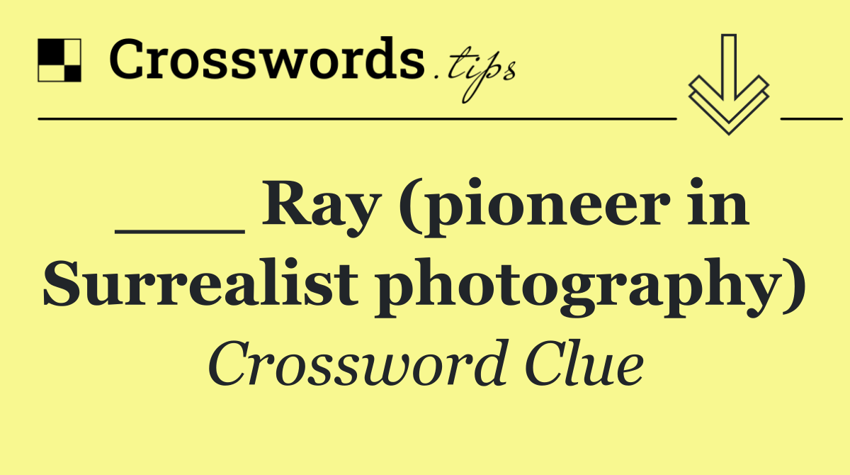 ___ Ray (pioneer in Surrealist photography)