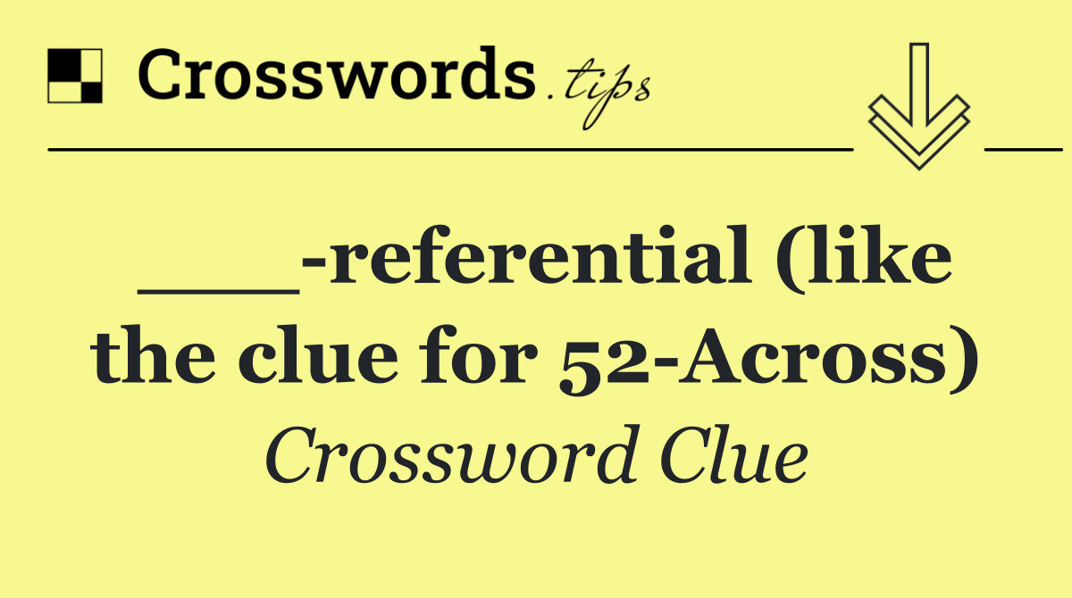 ___ referential (like the clue for 52 Across)