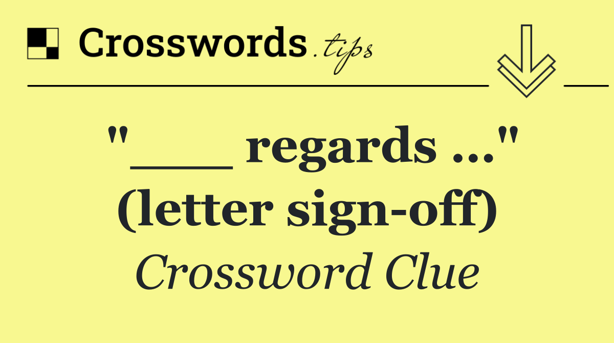 "___ regards …" (letter sign off)