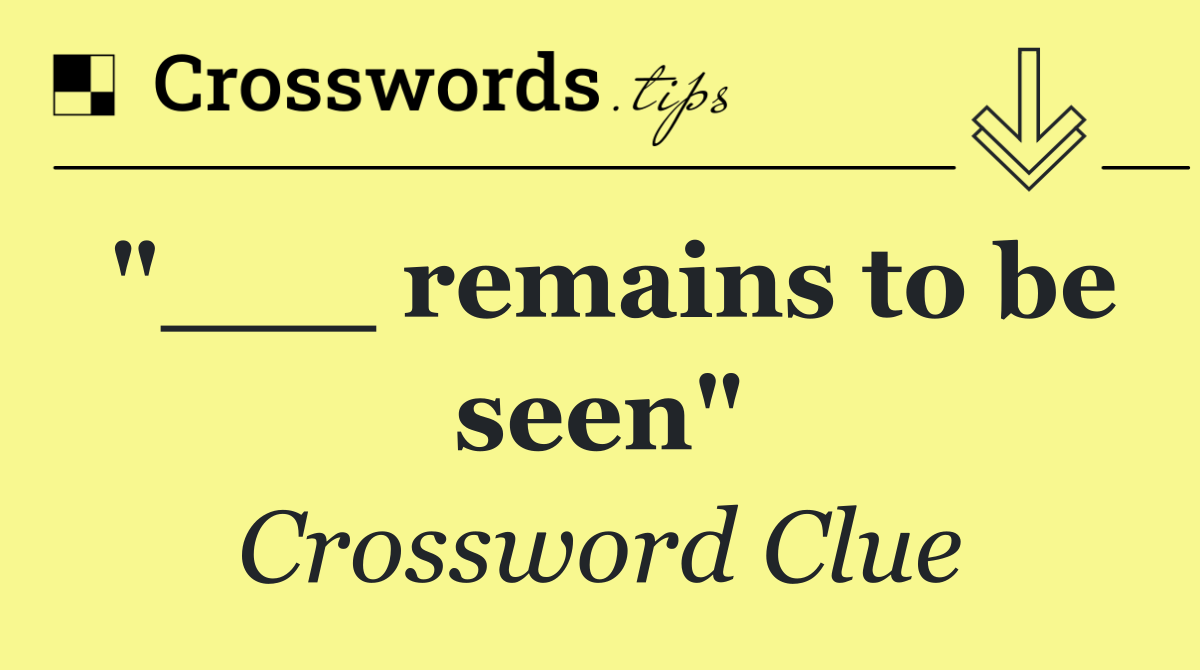 "___ remains to be seen"