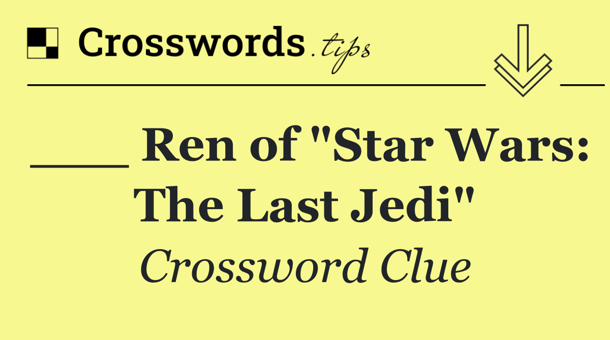___ Ren of "Star Wars: The Last Jedi"