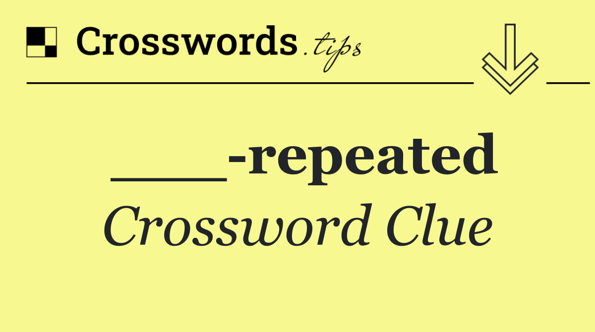 ___ repeated
