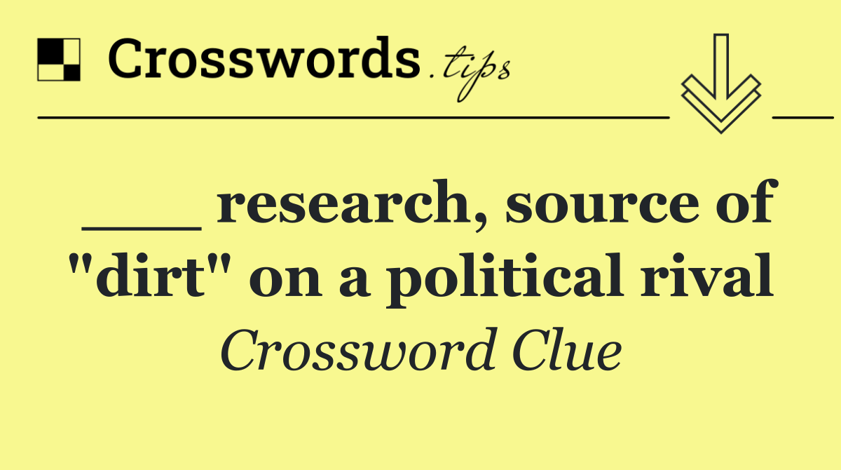 ___ research, source of "dirt" on a political rival