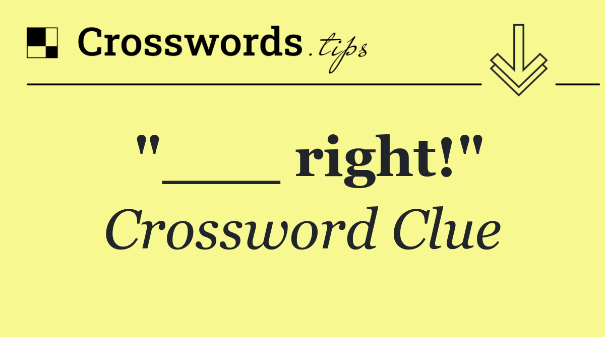 "___ right!"