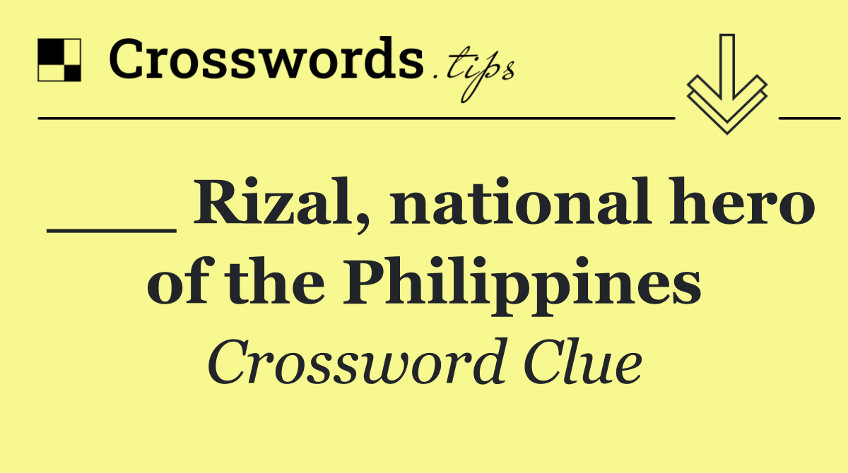 ___ Rizal, national hero of the Philippines