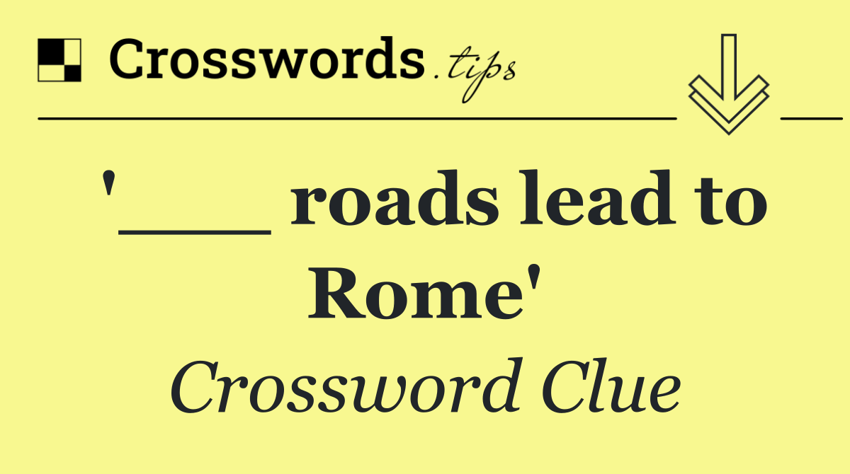 '___ roads lead to Rome'