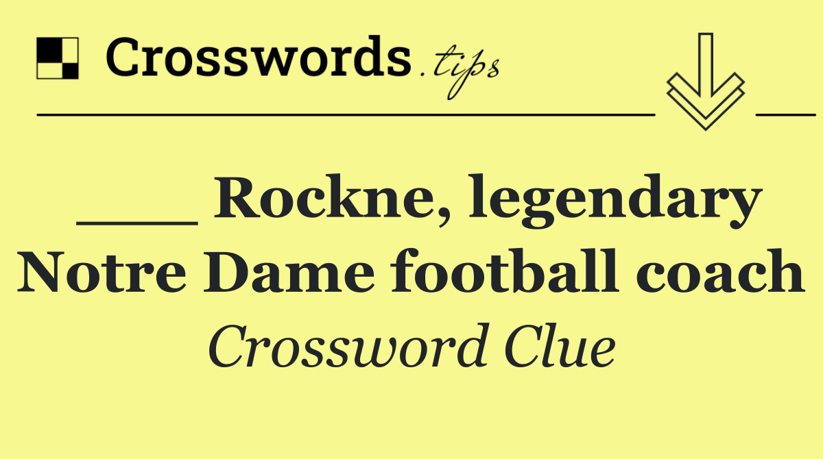 ___ Rockne, legendary Notre Dame football coach