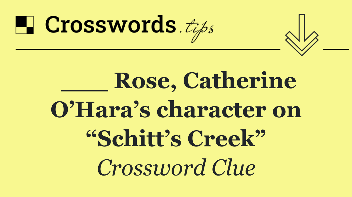___ Rose, Catherine O’Hara’s character on “Schitt’s Creek”