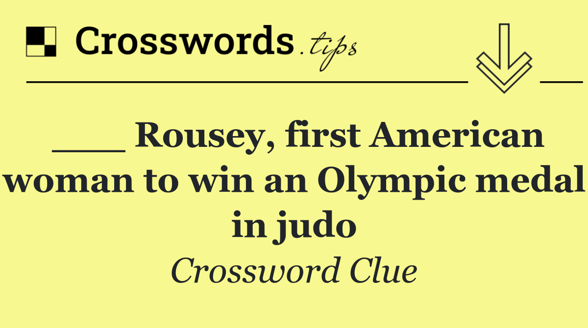 ___ Rousey, first American woman to win an Olympic medal in judo