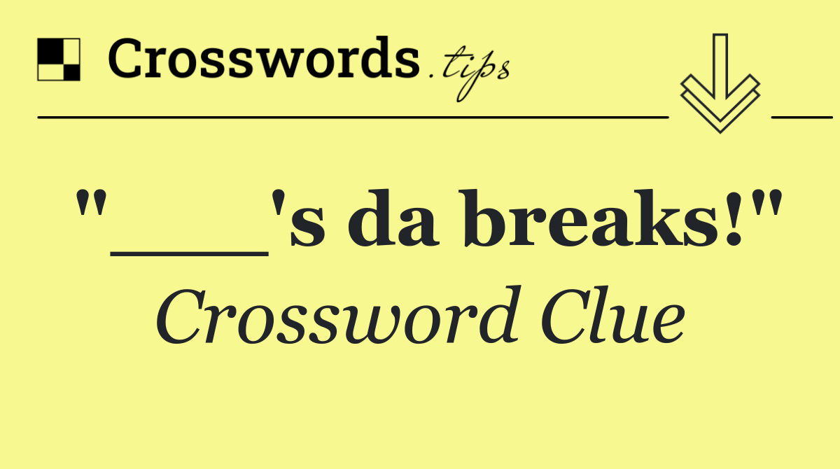 "___'s da breaks!"