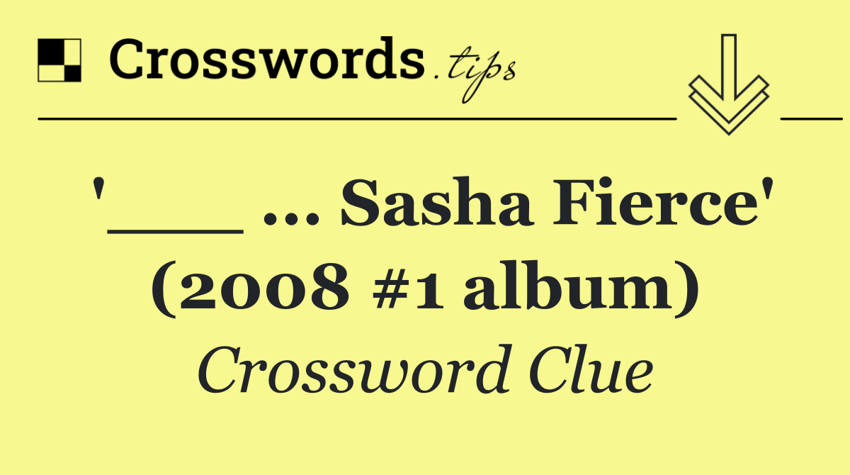 '___ ... Sasha Fierce' (2008 #1 album)