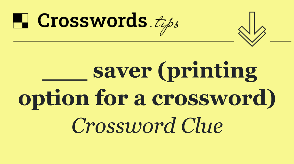 ___ saver (printing option for a crossword)
