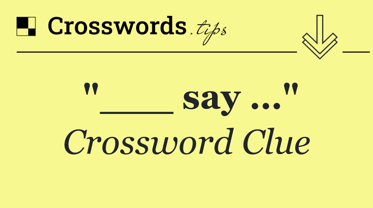 "___ say …"