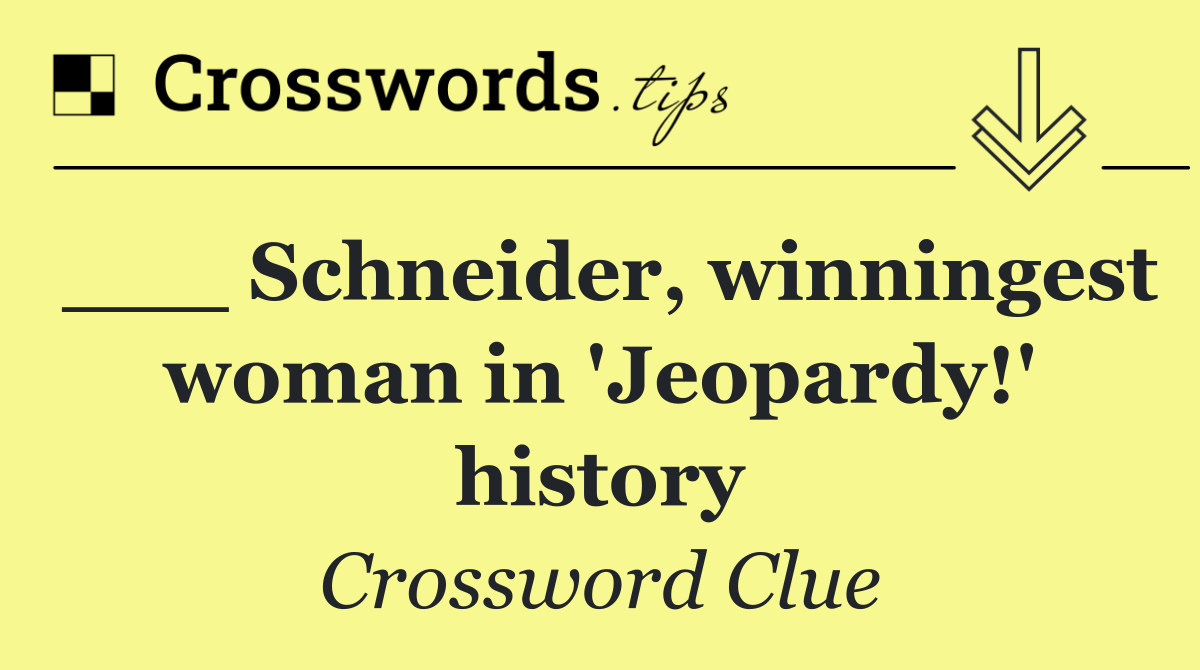 ___ Schneider, winningest woman in 'Jeopardy!' history
