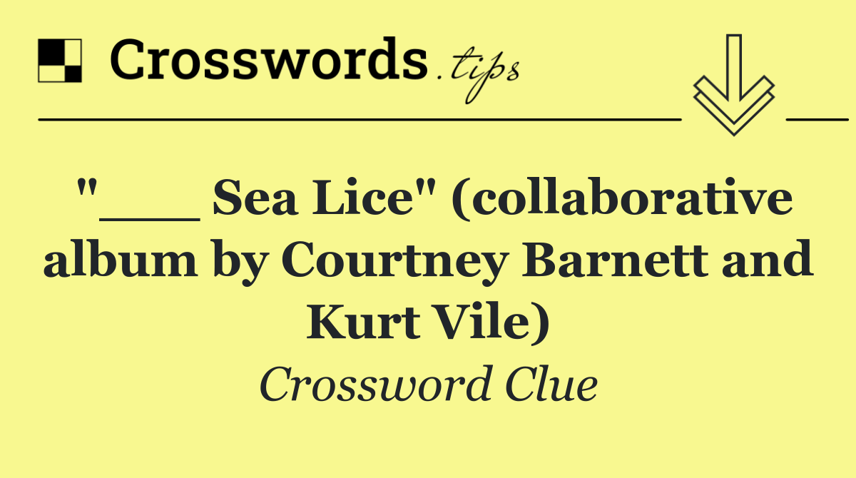 "___ Sea Lice" (collaborative album by Courtney Barnett and Kurt Vile)