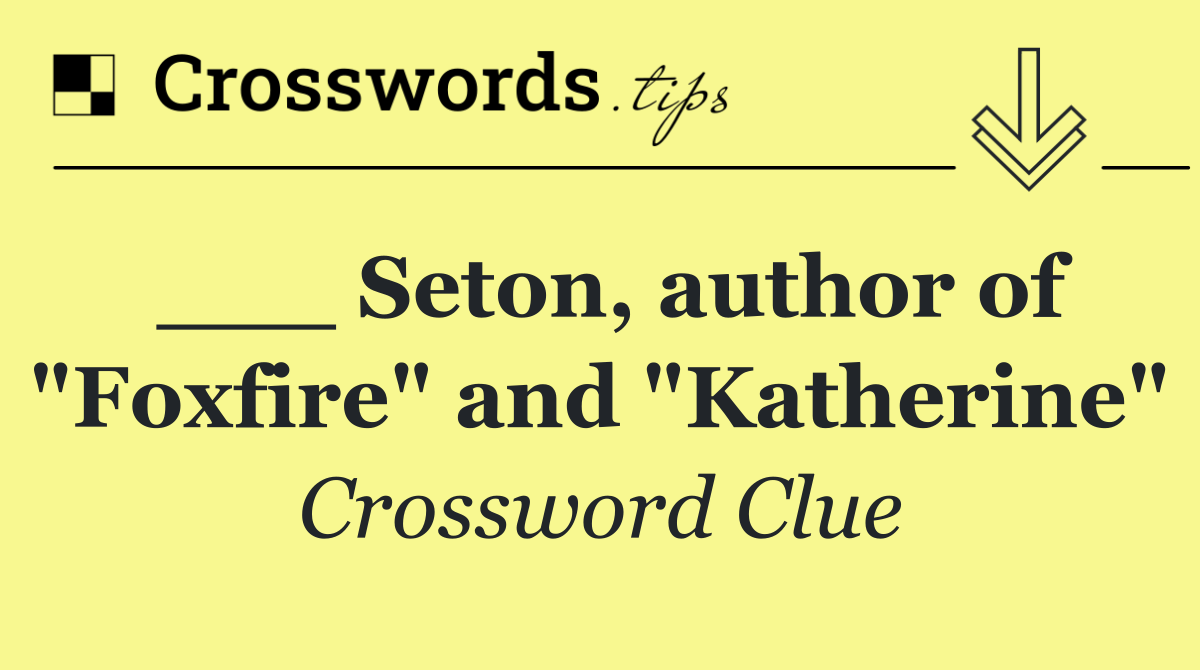 ___ Seton, author of "Foxfire" and "Katherine"
