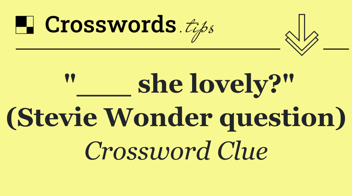"___ she lovely?" (Stevie Wonder question)
